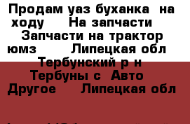 Продам уаз буханка, на ходу.... На запчасти.... Запчасти на трактор юмз.... - Липецкая обл., Тербунский р-н, Тербуны с. Авто » Другое   . Липецкая обл.